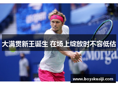 大满贯新王诞生 在场上绽放时不容低估