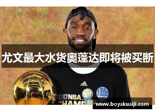 尤文最大水货奥蓬达即将被买断