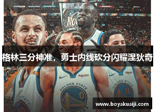 格林三分神准，勇士内线砍分闪耀涅狄奇