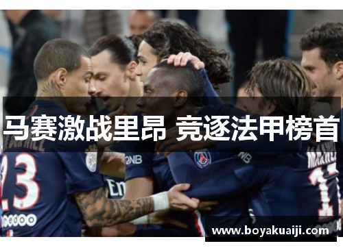 马赛激战里昂 竞逐法甲榜首